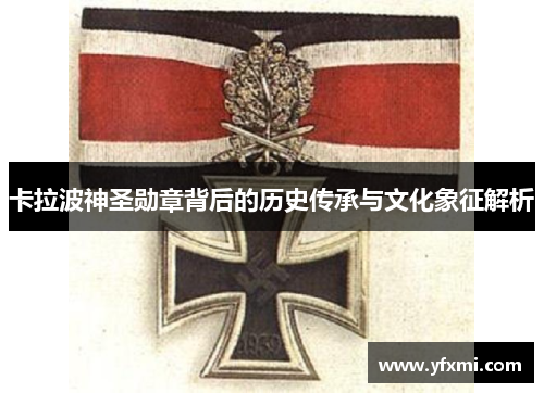卡拉波神圣勋章背后的历史传承与文化象征解析