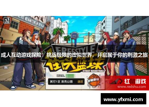 成人互动游戏探险：挑战极限的虚拟世界，开启属于你的刺激之旅